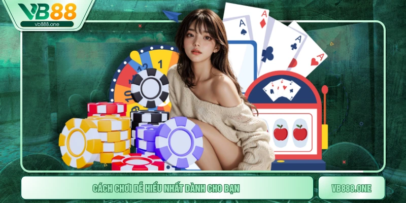 Cách chơi dễ hiểu nhất dành cho bạn
