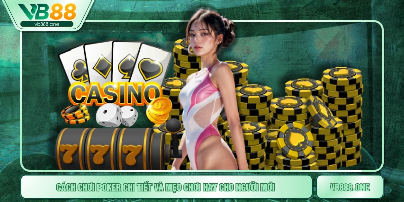 Cách Chơi Poker Chi Tiết Và Mẹo Chơi Hay Cho Người Mới 