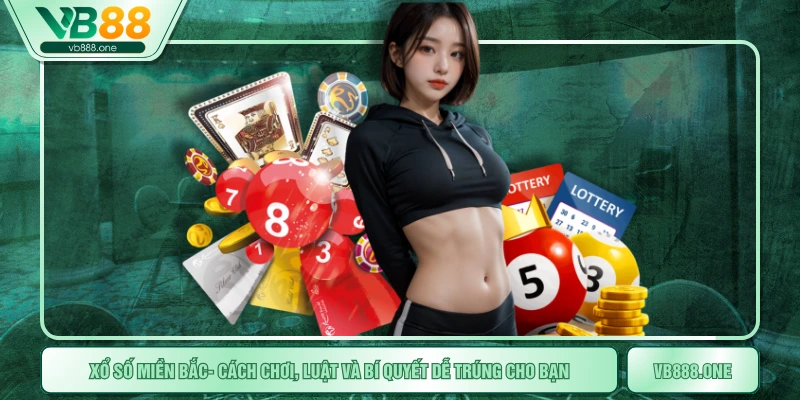 Xổ Số Miền Bắc- Cách Chơi, Luật Và Bí Quyết Dễ trúng Cho Bạn